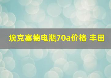 埃克塞德电瓶70a价格 丰田